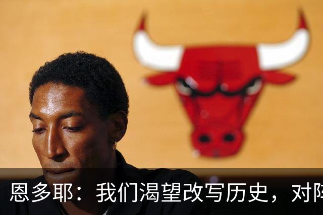 恩多耶：我们渴望改写历史，对阵哥伦比亚充满信心